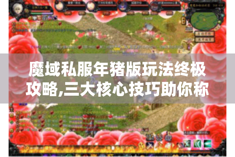 魔域私服年猪版玩法终极攻略,三大核心技巧助你称霸全服