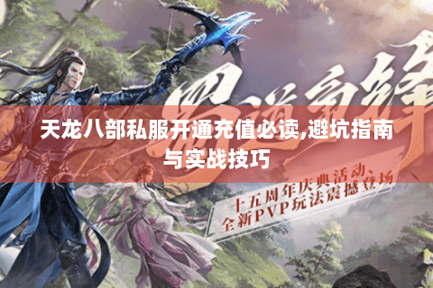 天龙八部私服开通充值必读,避坑指南与实战技巧