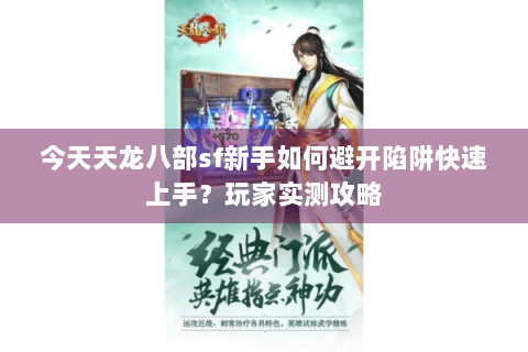 今天天龙八部sf新手如何避开陷阱快速上手？玩家实测攻略
