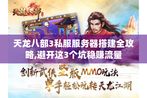 天龙八部3私服服务器搭建全攻略,避开这3个坑稳赚流量