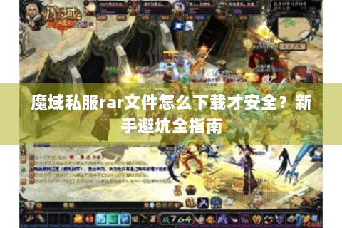 魔域私服rar文件怎么下载才安全？新手避坑全指南