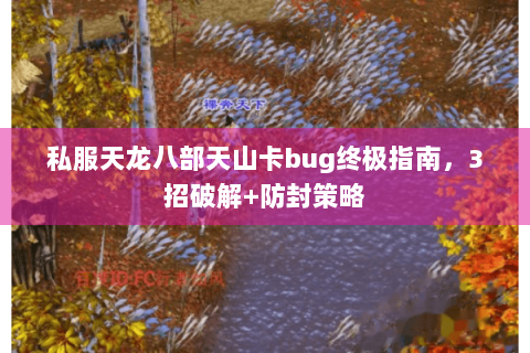 私服天龙八部天山卡bug终极指南，3招破解+防封策略
