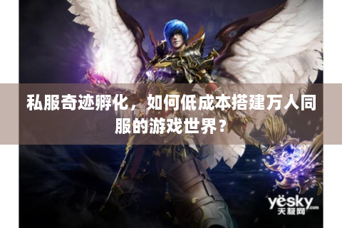 私服奇迹孵化，如何低成本搭建万人同服的游戏世界？