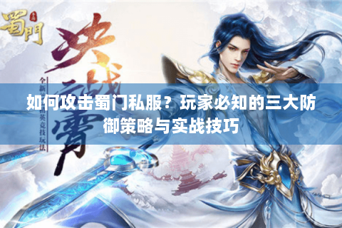 如何攻击蜀门私服？玩家必知的三大防御策略与实战技巧