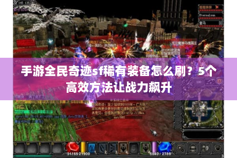 手游全民奇迹sf稀有装备怎么刷？5个高效方法让战力飙升