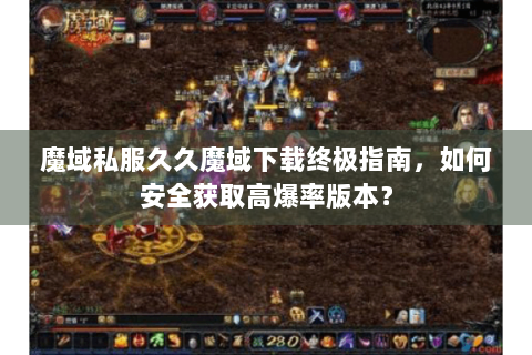 魔域私服久久魔域下载终极指南，如何安全获取高爆率版本？
