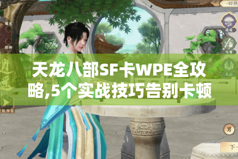 天龙八部SF卡WPE全攻略,5个实战技巧告别卡顿与封号