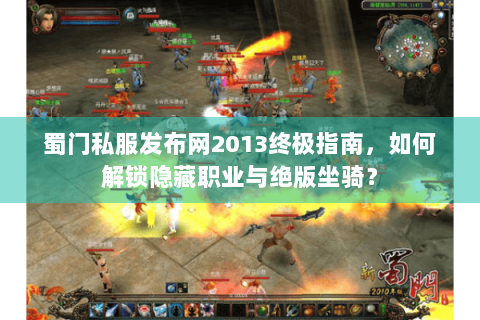 蜀门私服发布网2013终极指南，如何解锁隐藏职业与绝版坐骑？