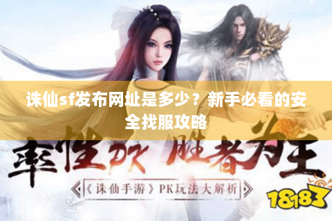 诛仙sf发布网址是多少？新手必看的安全找服攻略