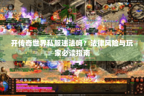 开传奇世界私服违法吗？法律风险与玩家必读指南