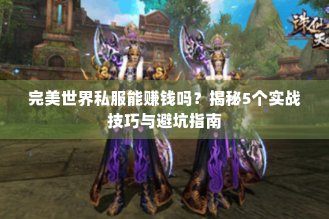 完美世界私服能赚钱吗？揭秘5个实战技巧与避坑指南