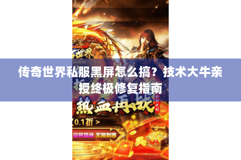 传奇世界私服黑屏怎么搞？技术大牛亲授终极修复指南