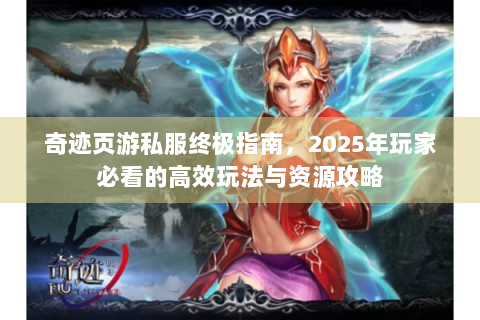 奇迹页游私服终极指南，2025年玩家必看的高效玩法与资源攻略