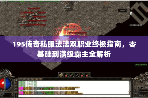 195传奇私服法法双职业终极指南，零基础到满级霸主全解析