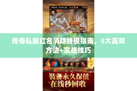传奇私服红名消除终极指南，5大高效方法+实战技巧