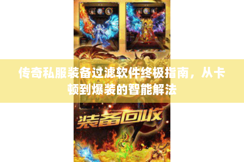 传奇私服装备过滤软件终极指南，从卡顿到爆装的智能解法