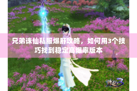 兄弟诛仙私服爆肝攻略，如何用3个技巧找到稳定高爆率版本