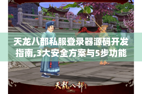 天龙八部私服登录器源码开发指南,3大安全方案与5步功能优化