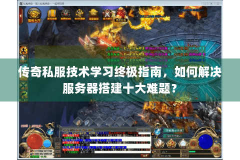 传奇私服技术学习终极指南，如何解决服务器搭建十大难题？