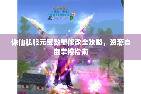 诛仙私服元宝数量修改全攻略，资源自由掌控指南