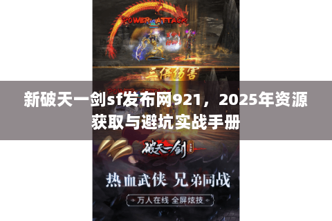 新破天一剑sf发布网921，2025年资源获取与避坑实战手册