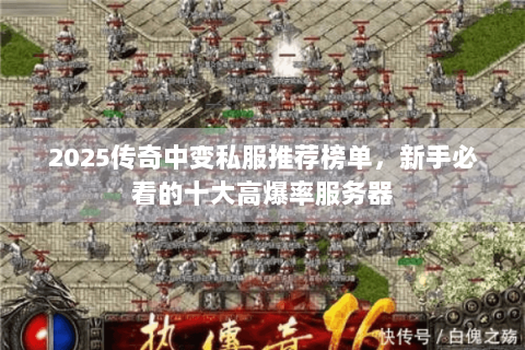 2025传奇中变私服推荐榜单，新手必看的十大高爆率服务器