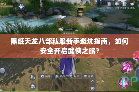 黑纸天龙八部私服新手避坑指南，如何安全开启武侠之旅？