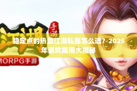稳定点的热血江湖私服怎么选？2025年避坑指南大揭秘