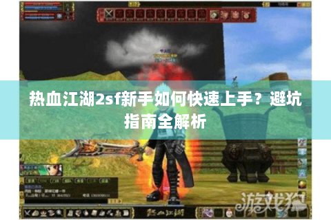 热血江湖2sf新手如何快速上手？避坑指南全解析