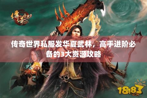 传奇世界私服发华夏武林，高手进阶必备的3大资源攻略