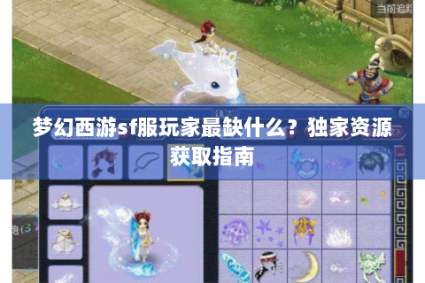 梦幻西游sf服玩家最缺什么？独家资源获取指南