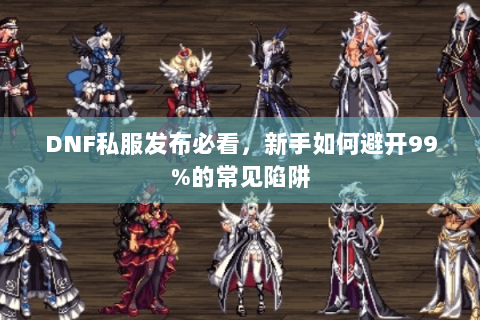 DNF私服发布必看，新手如何避开99%的常见陷阱