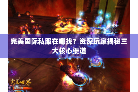 完美国际私服在哪找？资深玩家揭秘三大核心渠道