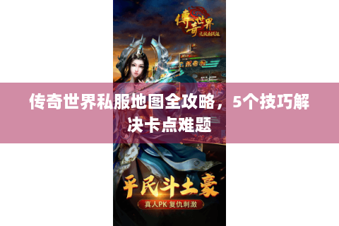 传奇世界私服地图全攻略，5个技巧解决卡点难题