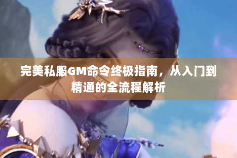 完美私服GM命令终极指南，从入门到精通的全流程解析
