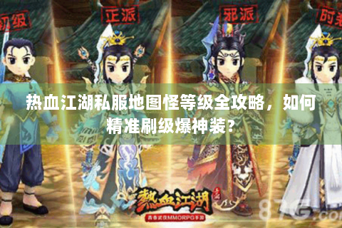 热血江湖私服地图怪等级全攻略，如何精准刷级爆神装？