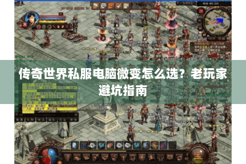 传奇世界私服电脑微变怎么选？老玩家避坑指南