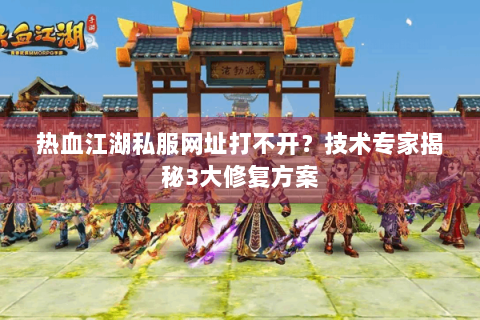 热血江湖私服网址打不开？技术专家揭秘3大修复方案