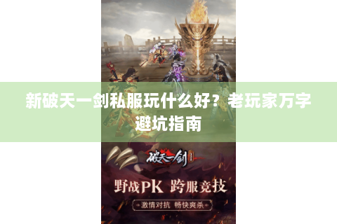 新破天一剑私服玩什么好？老玩家万字避坑指南