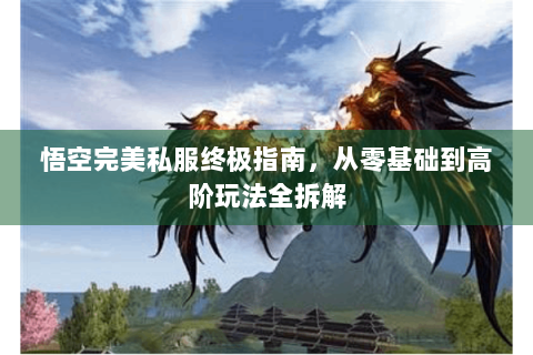 悟空完美私服终极指南，从零基础到高阶玩法全拆解
