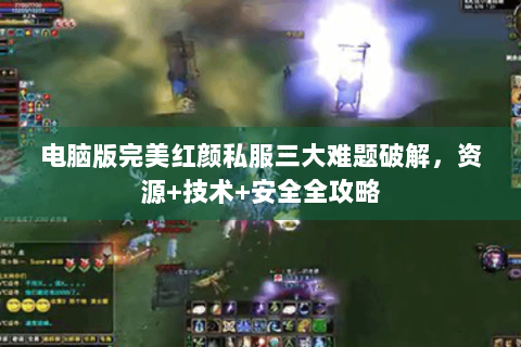 电脑版完美红颜私服三大难题破解，资源+技术+安全全攻略