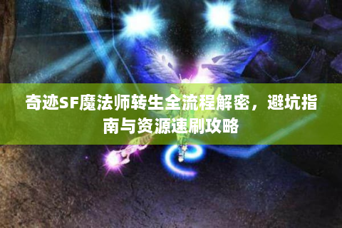 奇迹SF魔法师转生全流程解密，避坑指南与资源速刷攻略