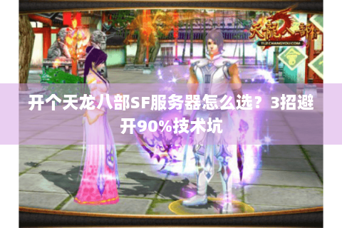 开个天龙八部SF服务器怎么选？3招避开90%技术坑