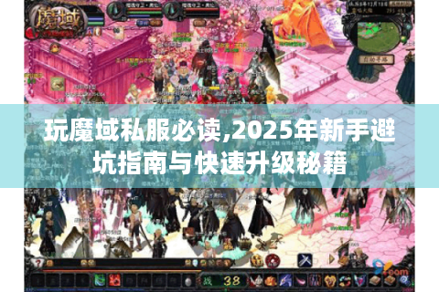 玩魔域私服必读,2025年新手避坑指南与快速升级秘籍