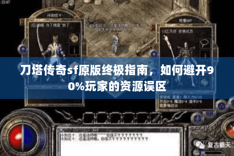 刀塔传奇sf原版终极指南，如何避开90%玩家的资源误区
