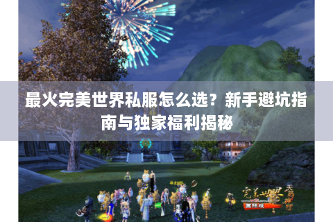最火完美世界私服怎么选？新手避坑指南与独家福利揭秘