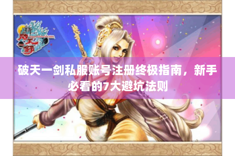 破天一剑私服账号注册终极指南，新手必看的7大避坑法则