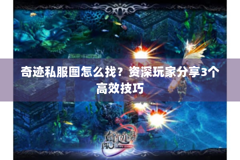 奇迹私服图怎么找？资深玩家分享3个高效技巧