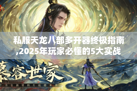 私服天龙八部多开器终极指南,2025年玩家必懂的5大实战技巧