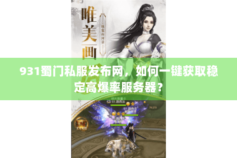 931蜀门私服发布网，如何一键获取稳定高爆率服务器？